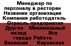 Менеджер по персоналу в ресторан › Название организации ­ Компания-работодатель › Отрасль предприятия ­ Другое › Минимальный оклад ­ 26 000 - Все города Работа » Вакансии   . Кировская обл.,Леваши д.